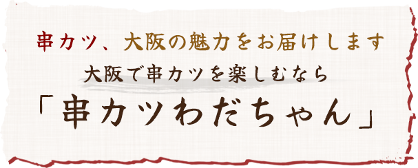 串カツ、大阪の魅力をお届けします。大阪で串カツを楽しむなら「串カツわだちゃん」